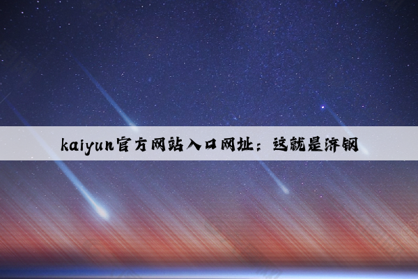 kaiyun官方网站入口网址：这就是济钢